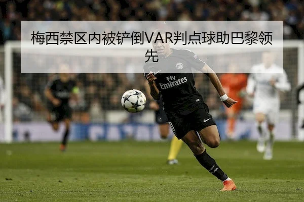 梅西禁区内被铲倒VAR判点球助巴黎领先